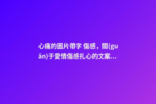 心痛的圖片帶字 傷感，關(guān)于愛情傷感扎心的文案短句-第1張-觀點-玄機派